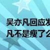 吳亦凡回應發胖什么梗（網友調侃現在的吳亦凡不是瘦了么）