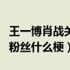 王一博肖戰關系怎么樣（曝王一博起訴肖戰的粉絲什么梗）