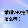 榮耀v40拍照實力怎么樣（榮耀v40拍照效果怎么樣）