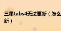 三星tabs4無法更新(怎么關閉三星S4系統更新)