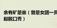 余有礦是誰(曾是女團一員的她為什么轉行做起脫口秀)