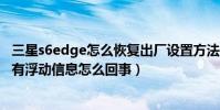 三星s6edge怎么恢復出廠設置方法(三星s6edge設置里沒有浮動信息怎么回事)