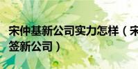 宋仲基新公司實力怎樣(宋仲基為什么解約換簽新公司)