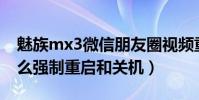 魅族mx3微信朋友圈視頻重啟(魅族MX3怎么強制重啟和關機)