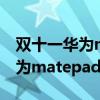 雙十一華為matepad11會降價嗎（雙十一華為matepad11會降價嗎）