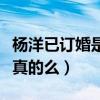 楊洋已訂婚是什么梗（網曝楊洋秘密訂婚這是真的么）