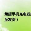 榮耀手機充電發熱（榮耀7在進行快速充電時為何特別熱甚至發燙）