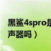 黑鯊4spro是雙揚聲器嗎（黑鯊4sPro是雙揚聲器嗎）