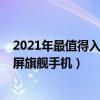 2021年最值得入手的老旗艦手機（2021年值得入手的全面屏旗艦手機）