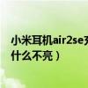 小米耳機air2se充電盒充不進電（小米air2se充電指示燈為什么不亮）