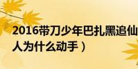 2016帶刀少年巴扎黑追仙洋是怎么回事(兩人為什么動手)