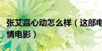 張艾嘉心動怎么樣(這部電影是一部經典的愛情電影)