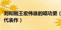 劉和剛王宏偉誰的唱功更(兩個人分別有什么代表作)