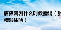 唐探網劇什么時候播出(張鈞甯搭檔邱澤帶來精彩體驗)