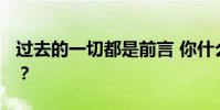 過去的一切都是前言 你什么意思 從哪里來的?