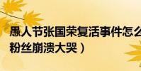 愚人節張國榮復活事件怎么回事(隔空對話引粉絲崩潰大哭)