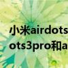 小米airdots3pro和小米airdots3（紅米airdots3pro和airdots3哪個好）