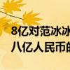 8億對范冰冰算什么（范冰冰的存款應該不止八億人民幣的）