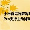 小米真無線降噪耳機3pro開啟降噪（小米真無線降噪耳機3Pro支持主動降噪嗎）
