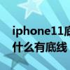 iphone11底部橫線（iphone12屏幕下方為什么有底線）
