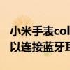 小米手表color藍牙耳機（小米手表color2可以連接藍牙耳機嗎）