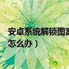 安卓系統解鎖圖案忘了怎么辦（Android手機解鎖圖案忘了怎么辦）