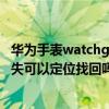 華為手表watchgt2自帶定位功能么（華為watchGT2Pro丟失可以定位找回嗎）