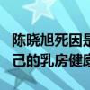 陳曉旭死因是什么（女性一定要多多的關注自己的乳房健康）