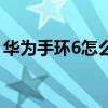 華為手環6怎么樣好用嗎（華為手環6怎么樣）