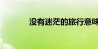 沒有迷茫的旅行意味著什么?
