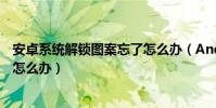 安卓系統解鎖圖案忘了怎么辦(Android手機解鎖圖案忘了怎么辦)
