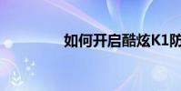 如何開啟酷炫K1防盜功能