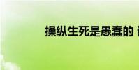 操縱生死是愚蠢的 誰說的?