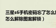 三星s6手機密碼忘了怎么解鎖視頻(三星s6怎么解除圖案解鎖)