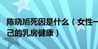 陳曉旭死因是什么(女性一定要多多的關注自己的乳房健康)