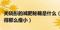 關曉彤的減肥秘籍是什么(關曉彤為什么會變得那么瘦小)