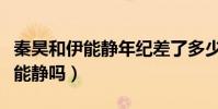 秦昊和伊能靜年紀差了多少(秦昊是真的愛伊能靜嗎)