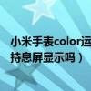 小米手表color運動版支持常亮嗎（小米手表color運動版支持息屏顯示嗎）