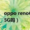 oppo reno6支持5g嗎（OPPOReno5Z支持5G嗎）