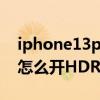 iphone13pro 4k60幀hdr（iPhone13Pro怎么開HDR）