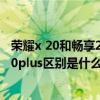 榮耀x 20和暢享20plus哪個好（優暢享20plus和華為暢享20plus區別是什么）