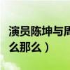 演員陳坤與周迅是什么關系（陳坤對周迅為什么那么）
