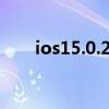 ios15.0.2 耗電（iOS15.0.2怎么樣）