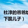 杜淳的爸爸給杜淳下跪什么梗（網曝杜志國曾下跪兒子）