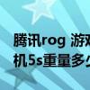 騰訊rog 游戲手機5s 機身重量（ROG游戲手機5s重量多少）