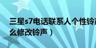 三星s7電話聯系人個性鈴聲設置(三星s7怎么修改鈴聲)