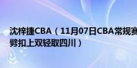 沈梓捷CBA(11月07日CBA常規賽戰報:沈梓捷起飛單臂劈扣上雙輕取四川)