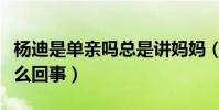 楊迪是單親嗎總是講媽媽(楊迪給家人下跪怎么回事)