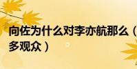 向佐為什么對李亦航那么(他用真心感動了眾多觀眾)