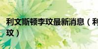 利文斯頓李玟最新消息(利文斯頓為什么叫李玟)